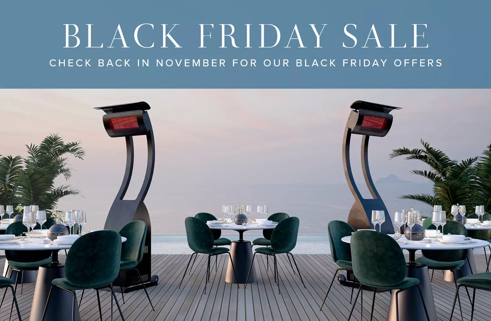 Black Friday Sale. Check back in November for our Black Friday offers