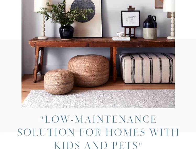 LOW-MAINTENANCE SOLUTIONS FOR HOMES WITH KIDS AND PETS