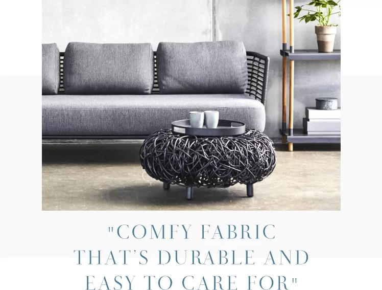 COMFY FABRIC THAT'S DURABLE AND EASY TO CARE FOR