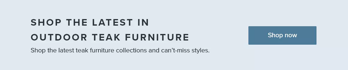 Shop the latest in outdoor teak furniture.